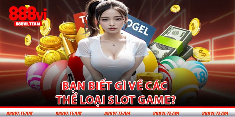 Bạn Biết Gì Về Các Thể Loại Slot Game?