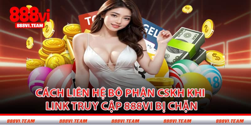 Cách Liên Hệ Bộ Phận CSKH Khi Link Truy Cập 888VI Bị Chặn