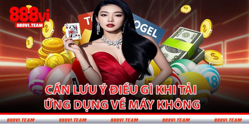 Cần Lưu Ý Điều Gì Khi Tải Ứng Dụng Về Máy Không