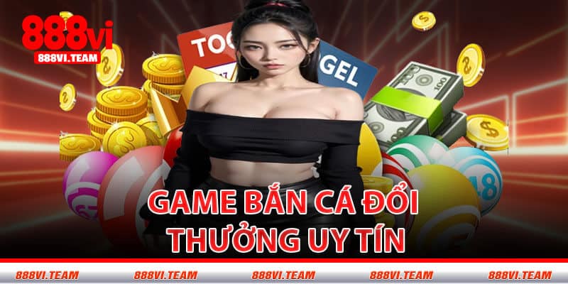 Game Bắn Cá Đổi Thưởng Uy Tín