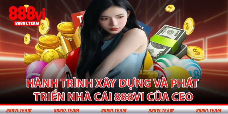 Hành Trình Xây Dựng Và Phát Triển Nhà Cái 888VI Của CEO
