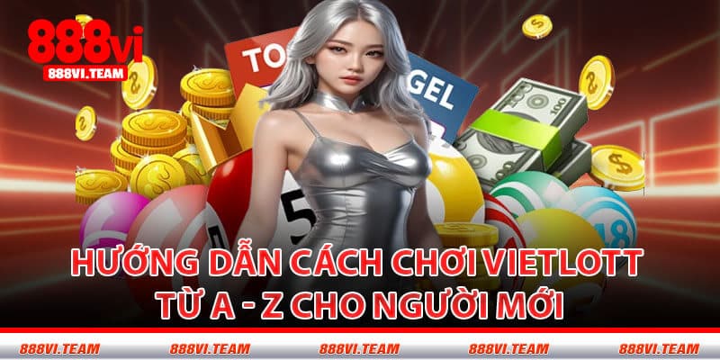 Hướng Dẫn Cách Chơi Vietlott Từ A - Z Cho Người Mới