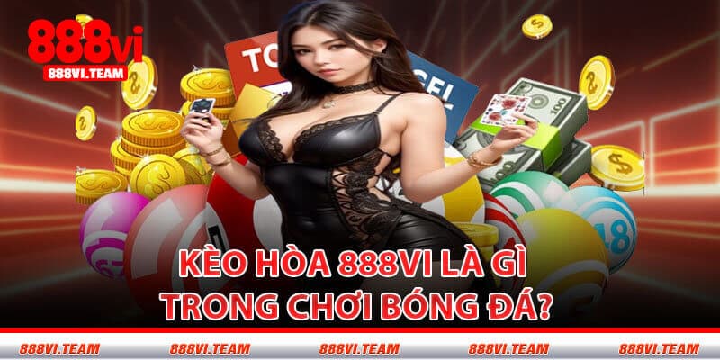 Kèo Hòa 888VI Là Gì Trong Chơi Bóng Đá?