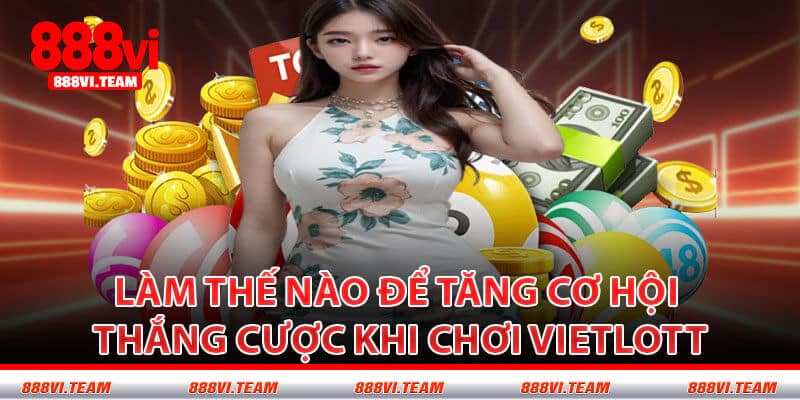 Làm Thế Nào Để Tăng Cơ Hội Thắng Cược Khi Chơi Vietlott