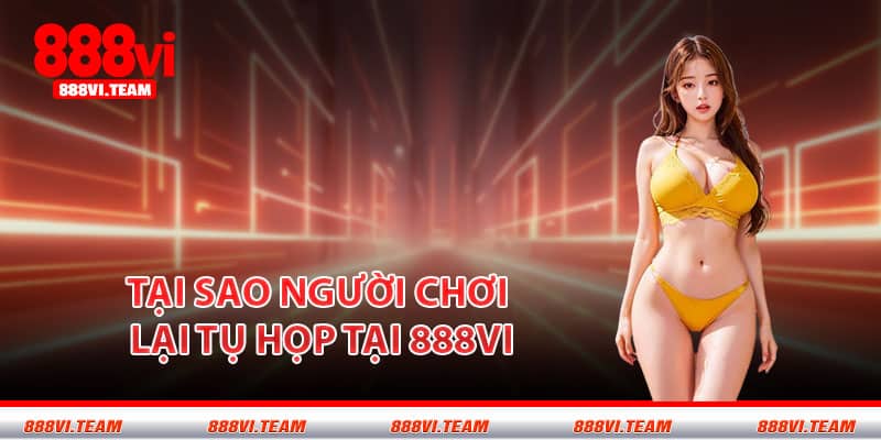 Tại sao người chơi lại tụ họp tại 888VI