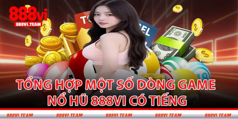 Tổng Hợp Một Số Dòng Game Nổ Hũ 888VI Có Tiếng